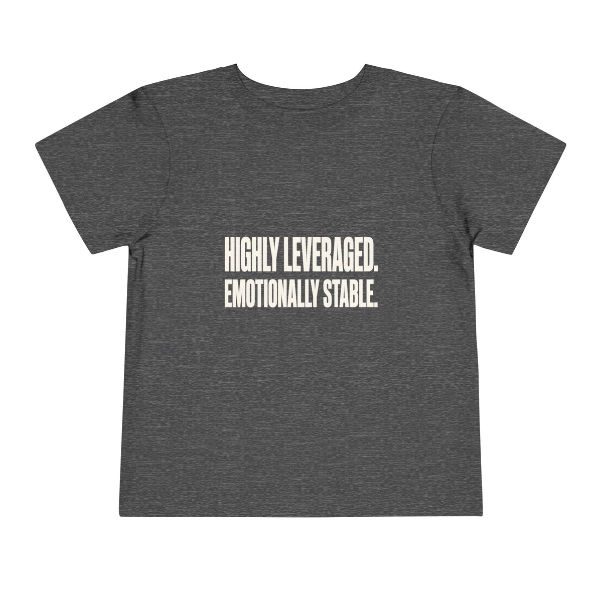 HIGHLY LEVERAGED. EMOTIONALLY STABLE. Toddler Tee